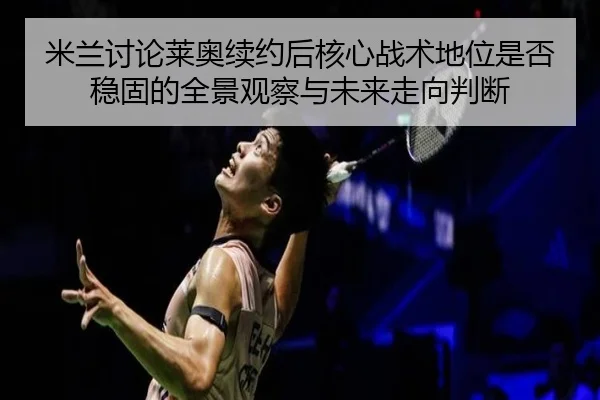 米兰讨论莱奥续约后核心战术地位是否稳固的全景观察与未来走向判断